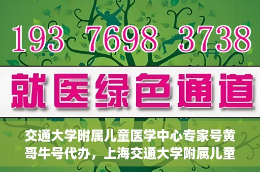 交通大学附属儿童医学中心专家号黄哥牛号代办，上海交通大学附属儿童医学中心专家号代办服务，黄哥牛号助您轻松预约专家号