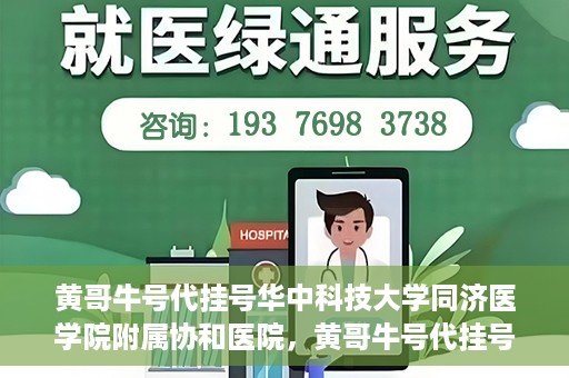 黄哥牛号代挂号华中科技大学同济医学院附属协和医院，黄哥牛号代挂号服务亮相华中科技大学同济医学院附属协和医院
