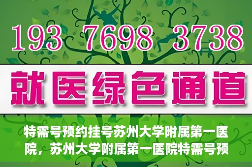 特需号预约挂号苏州大学附属第一医院，苏州大学附属第一医院特需号预约挂号服务详解