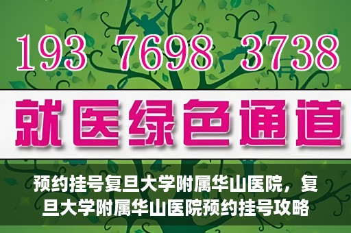 预约挂号复旦大学附属华山医院，复旦大学附属华山医院预约挂号攻略
