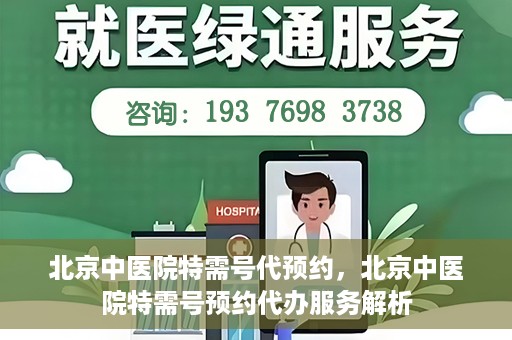 北京中医院特需号代预约，北京中医院特需号预约代办服务解析
