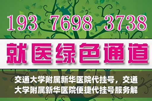 交通大学附属新华医院代挂号，交通大学附属新华医院便捷代挂号服务解析