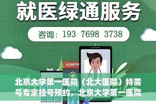 北京大学第一医院（北大医院）特需号专家挂号预约，北京大学第一医院特需专家挂号预约攻略