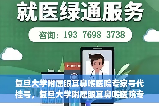 复旦大学附属眼耳鼻喉医院专家号代挂号，复旦大学附属眼耳鼻喉医院专家号预约挂号攻略