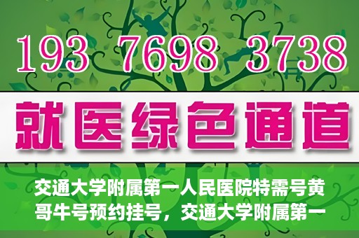 交通大学附属第一人民医院特需号黄哥牛号预约挂号，交通大学附属第一人民医院特需号预约挂号攻略，黄哥牛号预约服务解析