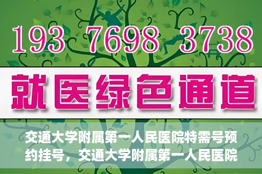 交通大学附属第一人民医院特需号预约挂号，交通大学附属第一人民医院特需号预约挂号指南