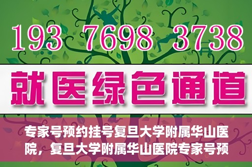 专家号预约挂号复旦大学附属华山医院，复旦大学附属华山医院专家号预约挂号攻略