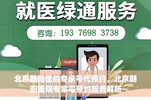 北京朝阳医院专家号代预约，北京朝阳医院专家号预约服务解析