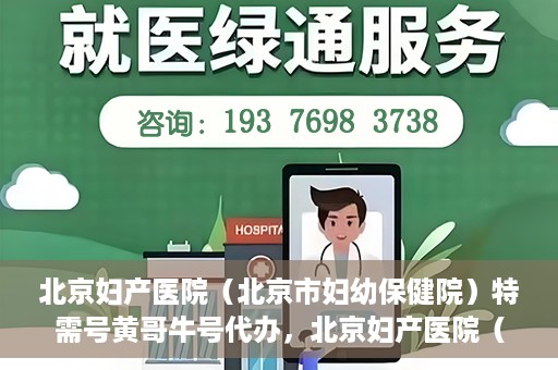 北京妇产医院（北京市妇幼保健院）特需号黄哥牛号代办，北京妇产医院（北京市妇幼保健院）特需号黄哥牛号代办服务解析