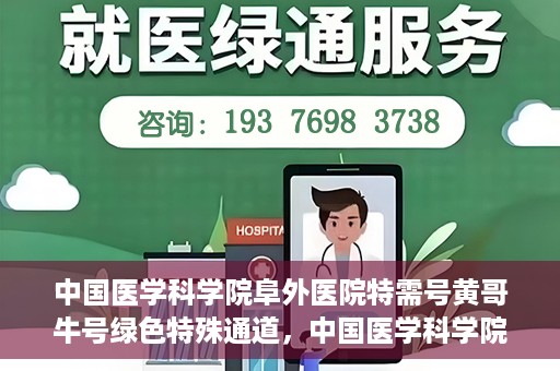 中国医学科学院阜外医院特需号黄哥牛号绿色特殊通道，中国医学科学院阜外医院特需号黄哥牛号，绿色特殊通道的独家解读