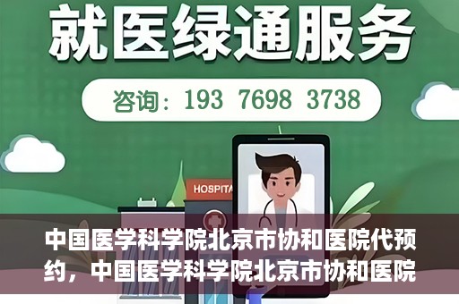 中国医学科学院北京市协和医院代预约，中国医学科学院北京市协和医院预约挂号服务详解
