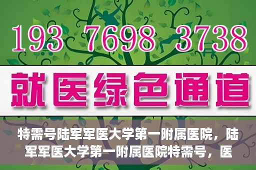 特需号陆军军医大学第一附属医院，陆军军医大学第一附属医院特需号，医疗服务的精英力量