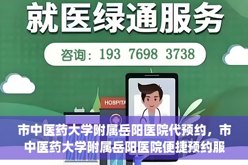 市中医药大学附属岳阳医院代预约，市中医药大学附属岳阳医院便捷预约服务启动
