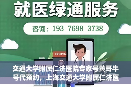 交通大学附属仁济医院专家号黄哥牛号代预约，上海交通大学附属仁济医院专家号预约服务解析，黄哥牛号预约攻略揭秘