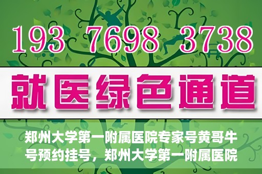 郑州大学第一附属医院专家号黄哥牛号预约挂号，郑州大学第一附属医院专家黄哥牛号预约挂号攻略