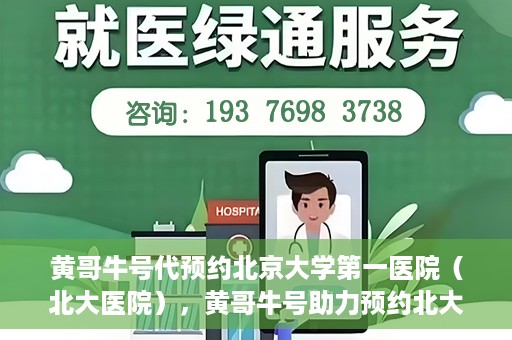 黄哥牛号代预约北京大学第一医院（北大医院），黄哥牛号助力预约北大医院——北京大学第一医院权威预约服务开启