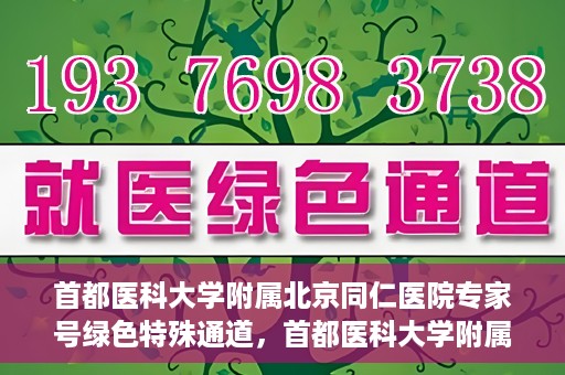 首都医科大学附属北京同仁医院专家号绿色特殊通道，首都医科大学附属北京同仁医院专家号绿色通道介绍及体验