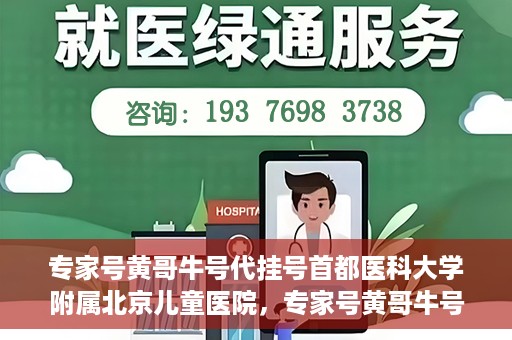 专家号黄哥牛号代挂号首都医科大学附属北京儿童医院，专家号黄哥牛号代挂号，北京儿童医院挂号新攻略