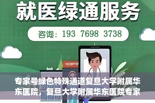专家号绿色特殊通道复旦大学附属华东医院，复旦大学附属华东医院专家号绿色特殊通道解析