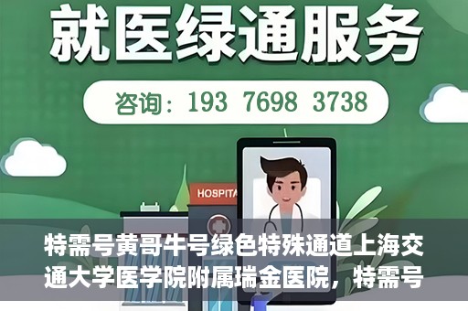 特需号黄哥牛号绿色特殊通道上海交通大学医学院附属瑞金医院，特需号黄哥牛号，瑞金医院的绿色特殊通道探索
