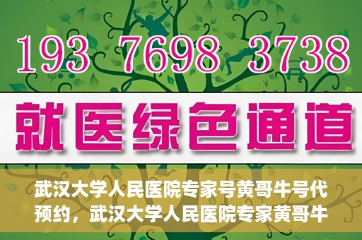 武汉大学人民医院专家号黄哥牛号代预约，武汉大学人民医院专家黄哥牛预约服务解析