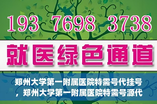 郑州大学第一附属医院特需号代挂号，郑州大学第一附属医院特需号源代挂号服务解析