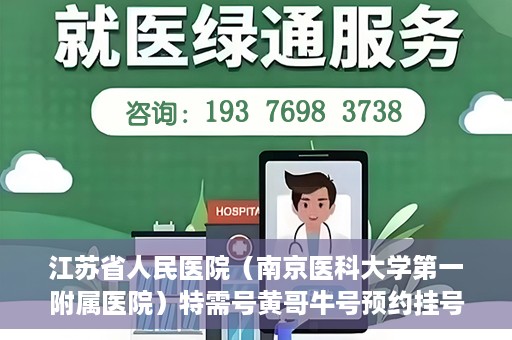 江苏省人民医院（南京医科大学第一附属医院）特需号黄哥牛号预约挂号，江苏省人民医院特需号黄哥牛号预约挂号攻略