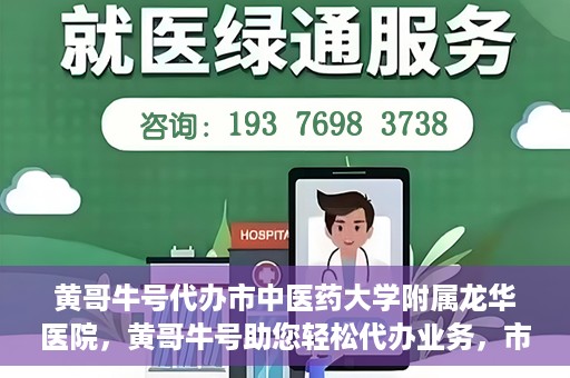 黄哥牛号代办市中医药大学附属龙华医院，黄哥牛号助您轻松代办业务，市中医药大学附属龙华医院专业服务体验