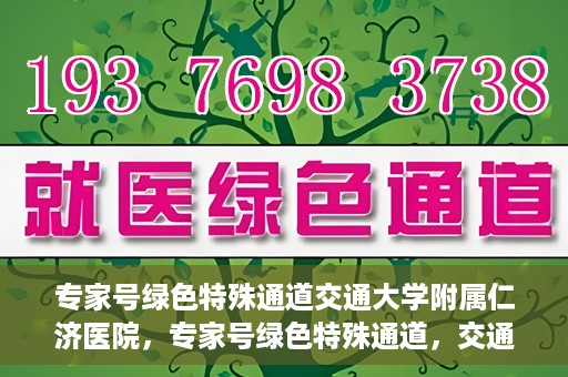 专家号绿色特殊通道交通大学附属仁济医院，专家号绿色特殊通道，交通大学附属仁济医院的医疗革新之路