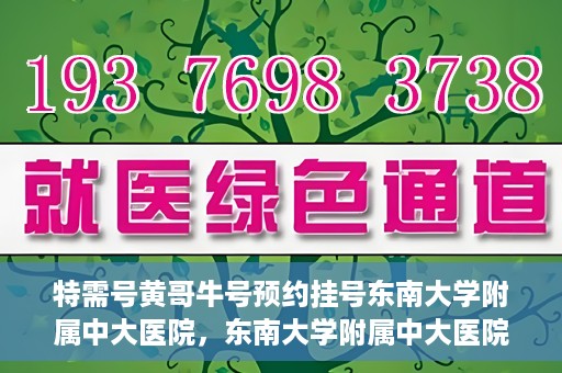 特需号黄哥牛号预约挂号东南大学附属中大医院，东南大学附属中大医院特需号黄哥牛号预约挂号服务启动