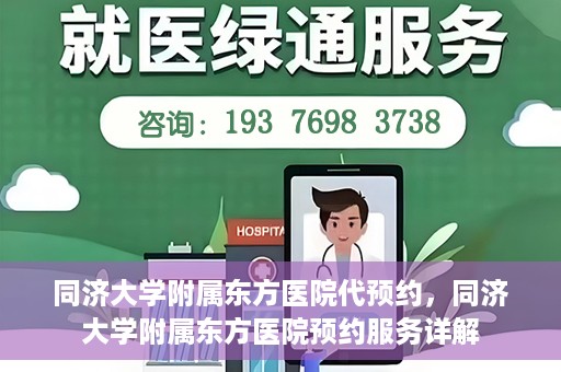 同济大学附属东方医院代预约，同济大学附属东方医院预约服务详解