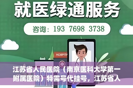 江苏省人民医院（南京医科大学第一附属医院）特需号代挂号，江苏省人民医院特需号代挂号服务详解