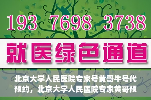 北京大学人民医院专家号黄哥牛号代预约，北京大学人民医院专家黄哥预约服务解析，代预约背后的专业与信赖