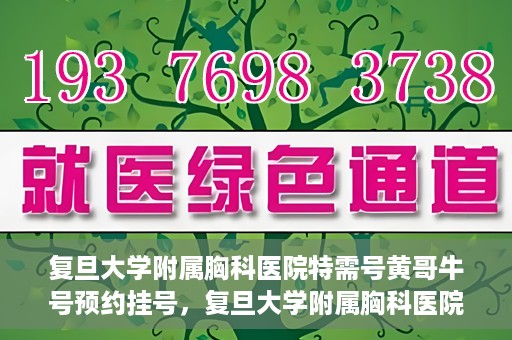 复旦大学附属胸科医院特需号黄哥牛号预约挂号，复旦大学附属胸科医院特需号黄哥牛预约挂号攻略