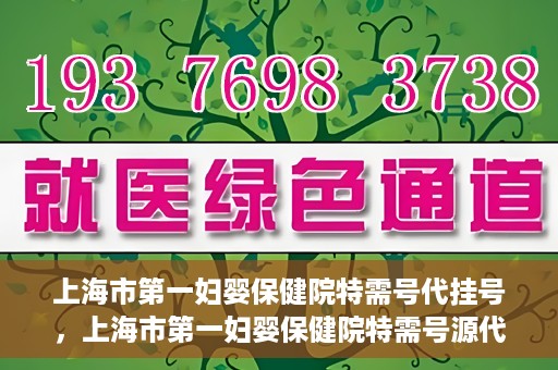 上海市第一妇婴保健院特需号代挂号，上海市第一妇婴保健院特需号源代挂号服务解析