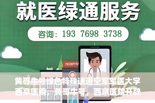 黄哥牛号绿色特殊通道空军军医大学西京医院，黄哥牛号，西京医院开辟绿色特殊通道，空军军医大学的使命与担当