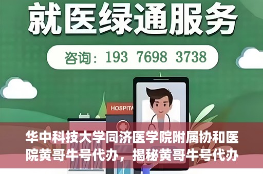 华中科技大学同济医学院附属协和医院黄哥牛号代办，揭秘黄哥牛号代办背后的故事，华中科技大学同济医学院附属协和医院就医新途径探索