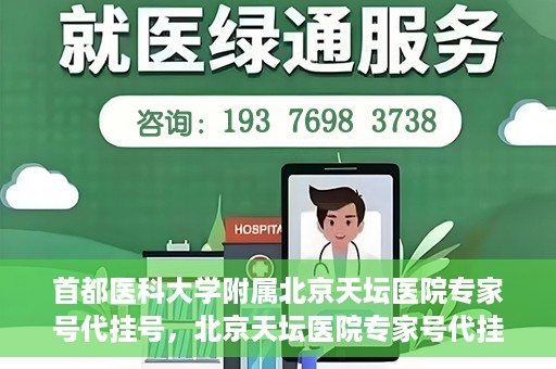 首都医科大学附属北京天坛医院专家号代挂号，北京天坛医院专家号代挂号服务详解