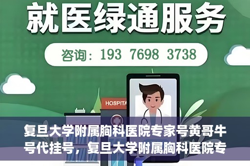 复旦大学附属胸科医院专家号黄哥牛号代挂号，复旦大学附属胸科医院专家黄哥牛号代挂号攻略