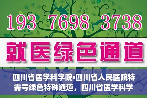 四川省医学科学院•四川省人民医院特需号绿色特殊通道，四川省医学科学院·四川省人民医院特需号绿色就医通道开启