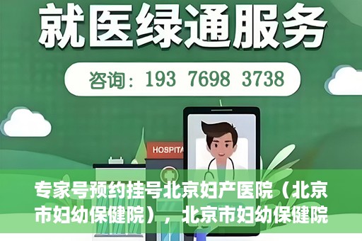 专家号预约挂号北京妇产医院（北京市妇幼保健院），北京市妇幼保健院专家号预约挂号指南
