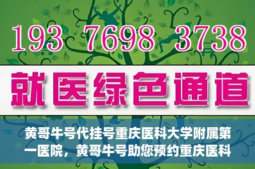 黄哥牛号代挂号重庆医科大学附属第一医院，黄哥牛号助您预约重庆医科大学附属第一医院挂号服务