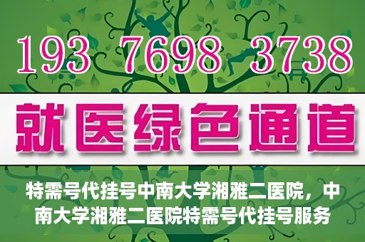 特需号代挂号中南大学湘雅二医院，中南大学湘雅二医院特需号代挂号服务解析