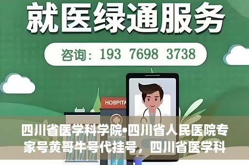 四川省医学科学院•四川省人民医院专家号黄哥牛号代挂号，四川省医学科学院·四川省人民医院专家号黄哥牛号代挂号服务解析