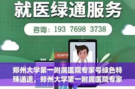 郑州大学第一附属医院专家号绿色特殊通道，郑州大学第一附属医院专家号绿色特殊通道，就医无忧，专业高效服务体验