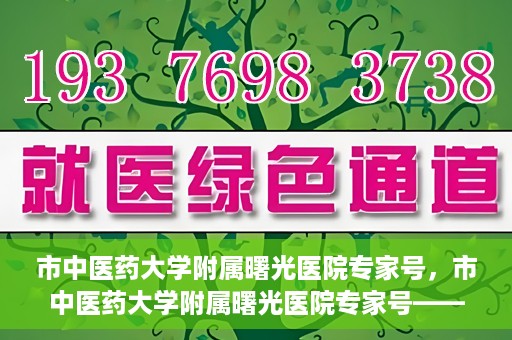 市中医药大学附属曙光医院专家号，市中医药大学附属曙光医院专家号——权威医疗团队，专业诊疗新体验