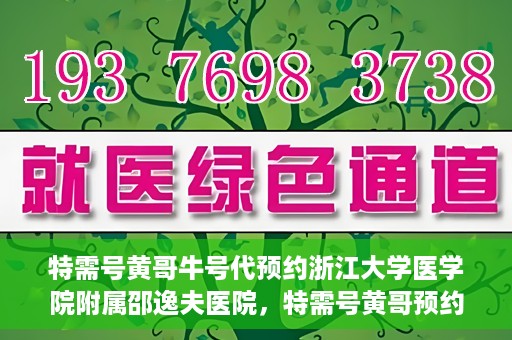 特需号黄哥牛号代预约浙江大学医学院附属邵逸夫医院，特需号黄哥预约服务助您轻松预约浙江大学医学院附属邵逸夫医院专家号