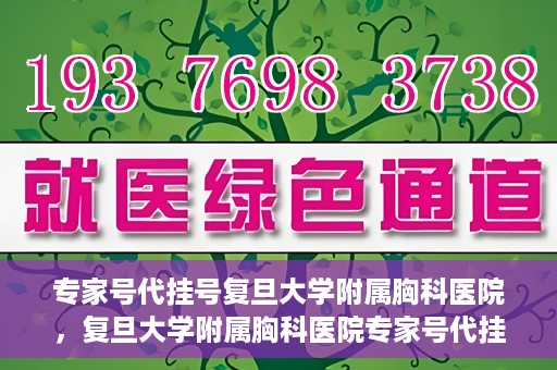 专家号代挂号复旦大学附属胸科医院，复旦大学附属胸科医院专家号代挂号服务详解