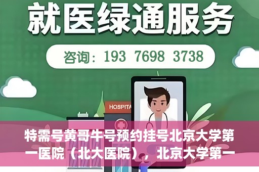 特需号黄哥牛号预约挂号北京大学第一医院（北大医院），北京大学第一医院特需号黄哥牛号预约挂号服务启动