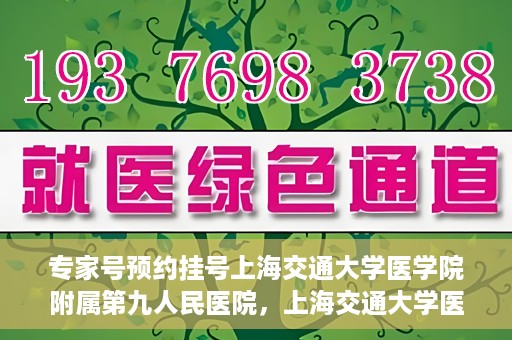 专家号预约挂号上海交通大学医学院附属第九人民医院，上海交通大学医学院附属第九人民医院专家号预约挂号攻略